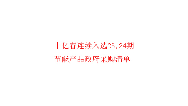 繼入選第23期“節(jié)能產(chǎn)品政府采購清單”后，中億睿再次入選24期榜單